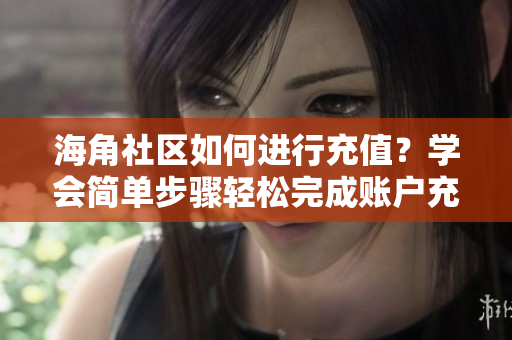 海角社区如何进行充值？学会简单步骤轻松完成账户充值