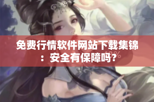 免费行情软件网站下载集锦：安全有保障吗？