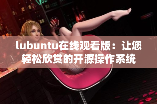 lubuntu在线观看版：让您轻松欣赏的开源操作系统