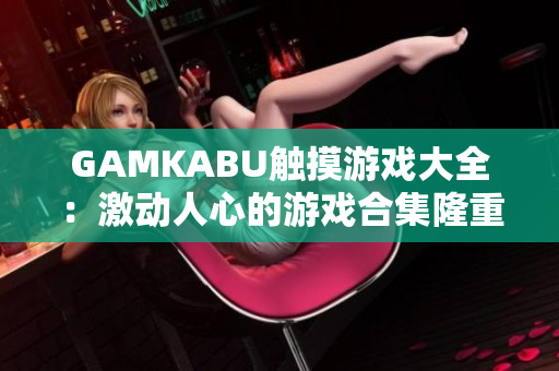 GAMKABU触摸游戏大全：激动人心的游戏合集隆重推荐