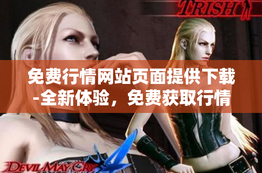免费行情网站页面提供下载-全新体验，免费获取行情信息!