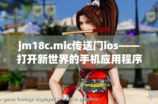 jm18c.mic传送门ios——打开新世界的手机应用程序