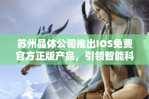 苏州晶体公司推出IOS免费官方正版产品，引领智能科技新风尚