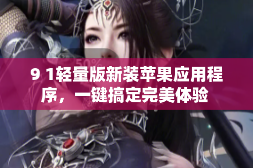 9 1轻量版新装苹果应用程序，一键搞定完美体验 