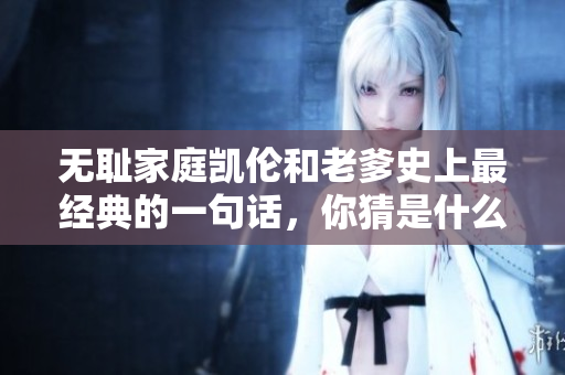 无耻家庭凯伦和老爹史上最经典的一句话，你猜是什么？