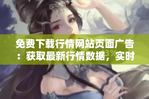 免费下载行情网站页面广告：获取最新行情数据，实时免费下载行情信息