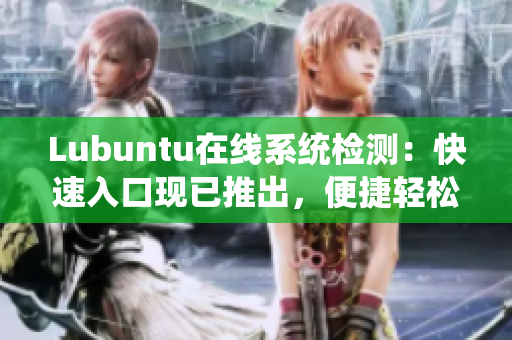Lubuntu在线系统检测：快速入口现已推出，便捷轻松完成检测