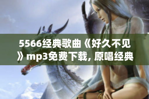 5566经典歌曲《好久不见》mp3免费下载, 原唱经典音乐重新回顾