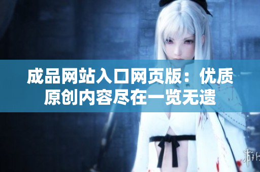 成品网站入口网页版：优质原创内容尽在一览无遗
