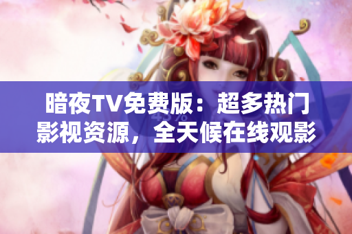 暗夜TV免费版：超多热门影视资源，全天候在线观影，尽情畅享高清畅快体验