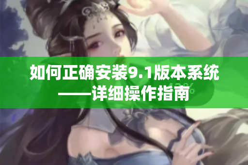 如何正确安装9.1版本系统——详细操作指南