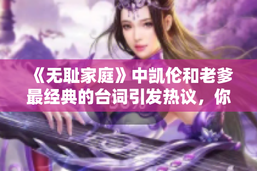 《无耻家庭》中凯伦和老爹最经典的台词引发热议，你知道是哪一句吗？