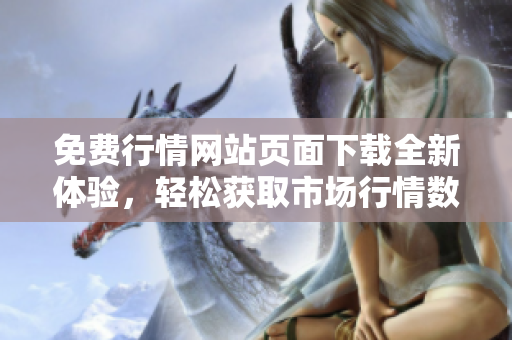 免费行情网站页面下载全新体验，轻松获取市场行情数据