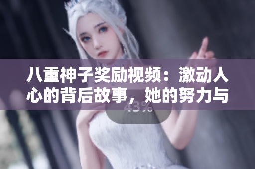 八重神子奖励视频：激动人心的背后故事，她的努力与成就如何鼓舞世人