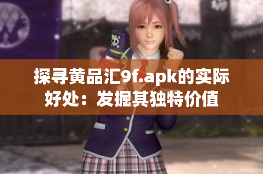 探寻黄品汇9f.apk的实际好处：发掘其独特价值