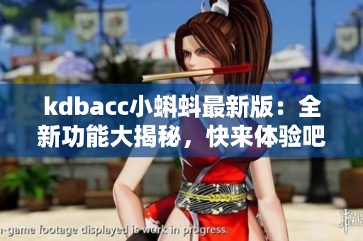 kdbacc小蝌蚪最新版：全新功能大揭秘，快来体验吧