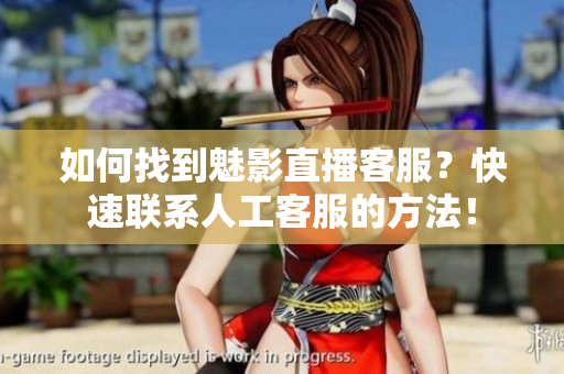 如何找到魅影直播客服？快速联系人工客服的方法！