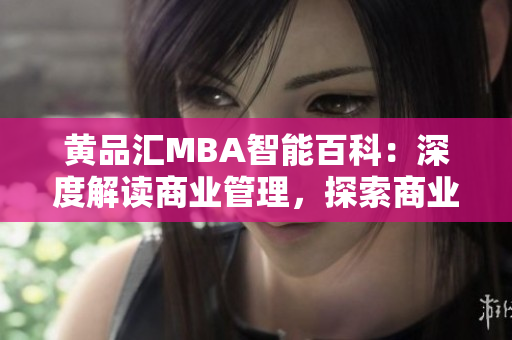 黄品汇MBA智能百科：深度解读商业管理，探索商业智慧