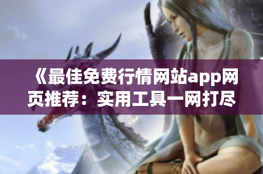 《最佳免费行情网站app网页推荐：实用工具一网打尽，助您轻松投资》