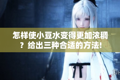 怎样使小豆水变得更加浓稠？给出三种合适的方法!