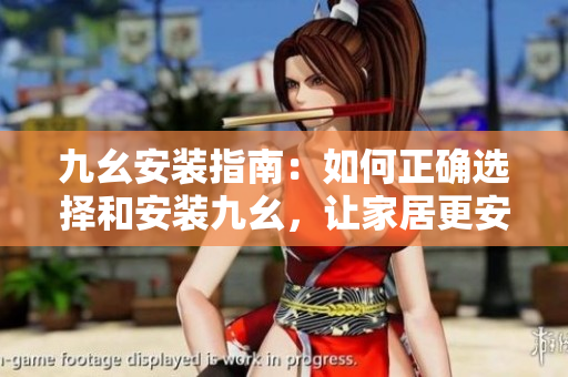 九幺安装指南：如何正确选择和安装九幺，让家居更安全舒适