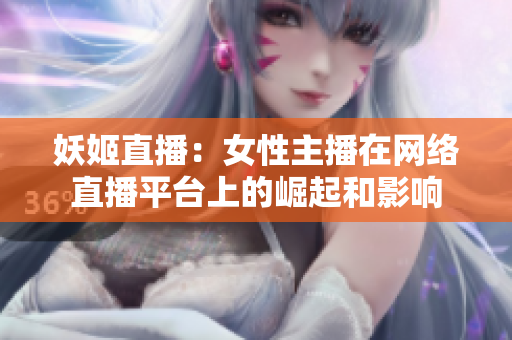 妖姬直播：女性主播在网络直播平台上的崛起和影响