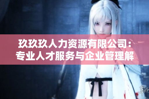 玖玖玖人力资源有限公司：专业人才服务与企业管理解决方案