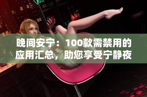 晚间安宁：100款需禁用的应用汇总，助您享受宁静夜晚