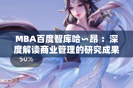 MBA百度智库哈∽昂 ：深度解读商业管理的研究成果