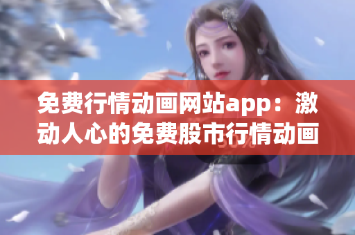 免费行情动画网站app：激动人心的免费股市行情动画，随时随地获取最新资讯