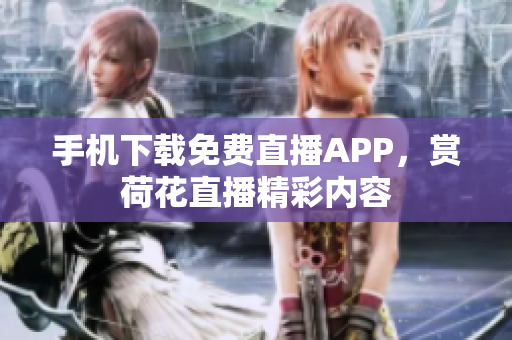 手机下载免费直播APP，赏荷花直播精彩内容