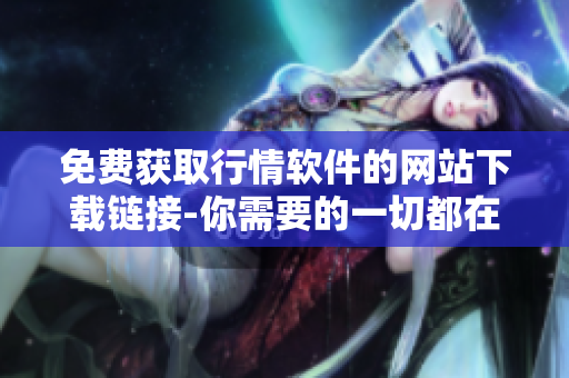 免费获取行情软件的网站下载链接-你需要的一切都在这里