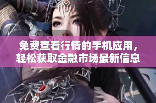 免费查看行情的手机应用，轻松获取金融市场最新信息