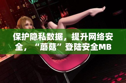 保护隐私数据，提升网络安全，“蘑菇”登陆安全MBA课程带你全面了解网络安全攻防技术