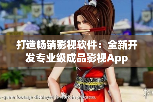 打造畅销影视软件：全新开发专业级成品影视App