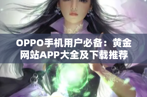 OPPO手机用户必备：黄金网站APP大全及下载推荐