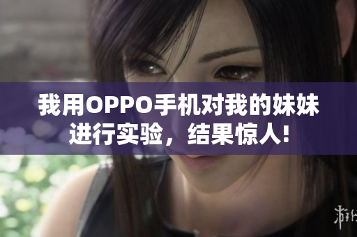 我用OPPO手机对我的妹妹进行实验，结果惊人!