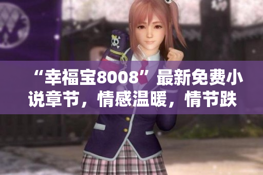 “幸福宝8008”最新免费小说章节，情感温暖，情节跌宕，悬疑迷离