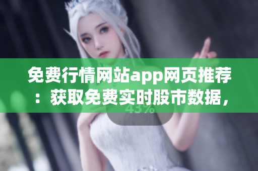 免费行情网站app网页推荐：获取免费实时股市数据，轻松投资利器