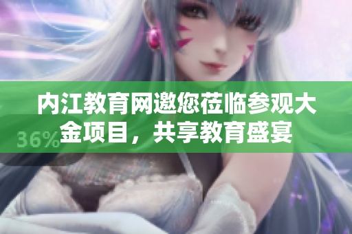 内江教育网邀您莅临参观大金项目，共享教育盛宴