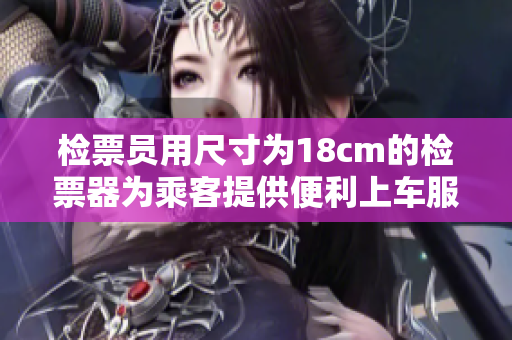 检票员用尺寸为18cm的检票器为乘客提供便利上车服务