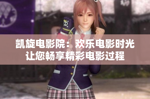 凯旋电影院：欢乐电影时光 让您畅享精彩电影过程 