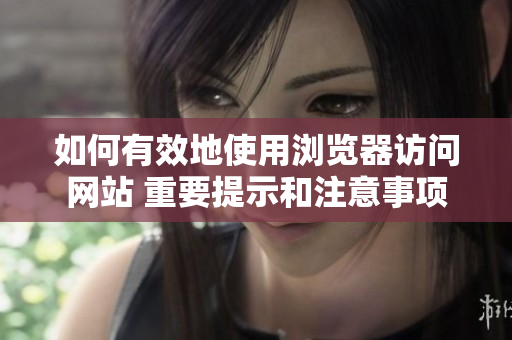 如何有效地使用浏览器访问网站 重要提示和注意事项