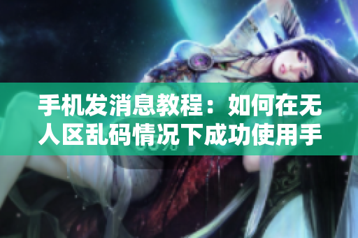 手机发消息教程：如何在无人区乱码情况下成功使用手机发送信息