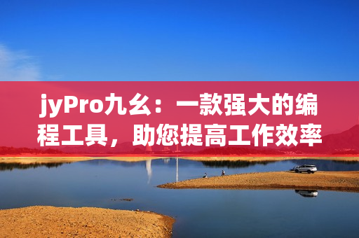 jyPro九幺：一款强大的编程工具，助您提高工作效率