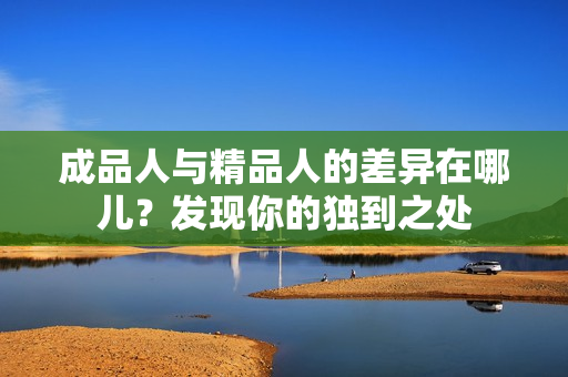 成品人与精品人的差异在哪儿？发现你的独到之处