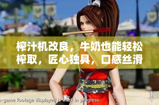 榨汁机改良，牛奶也能轻松榨取，匠心独具，口感丝滑