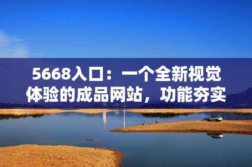 5668入口：一个全新视觉体验的成品网站，功能夯实，易用高效
