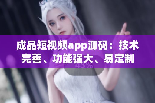 成品短视频app源码：技术完善、功能强大、易定制