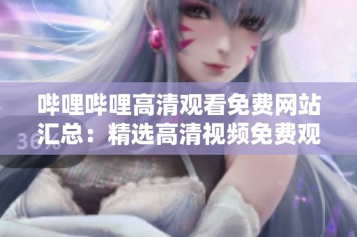 哔哩哔哩高清观看免费网站汇总：精选高清视频免费观看网站推荐